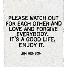 Load image into Gallery viewer, Text on a textured white background, like handmade paper, reads: Please watch out for each other and love and forgive everybody. It’s a good life, enjoy it. Handmade Paper Print by Lit Decor and Gift—perfect quote wall decor.