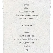 Load image into Gallery viewer, The Handmade Paper Print by Lit Decor and Gift features the inspiring poem: Even After All this time The Sun never says To the Earth, You owe me. Look What happens With a love like that. It lights the Whole Sky—a stunning quote wall decor.